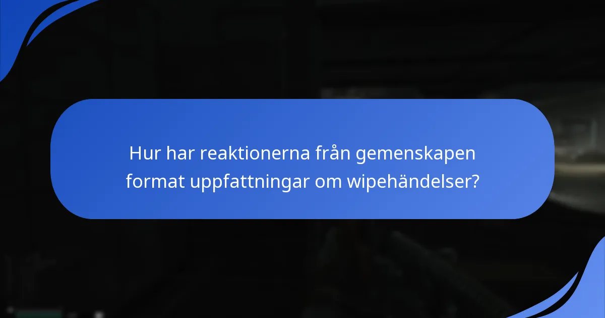 Hur har reaktionerna från gemenskapen format uppfattningar om wipehändelser?