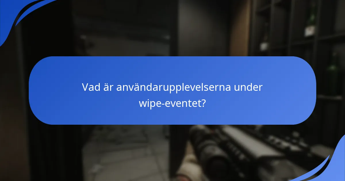 Vad är användarupplevelserna under wipe-eventet?