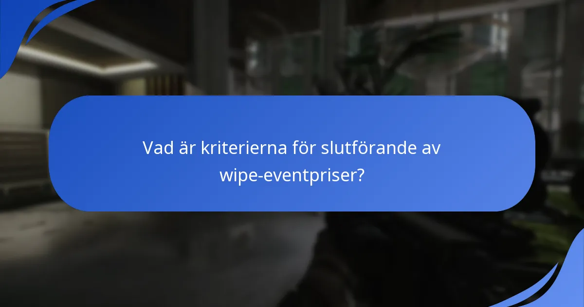 Vad är kriterierna för slutförande av wipe-eventpriser?