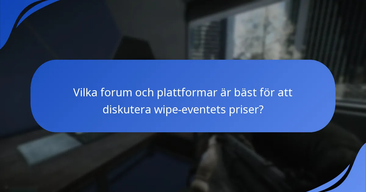 Vilka forum och plattformar är bäst för att diskutera wipe-eventets priser?