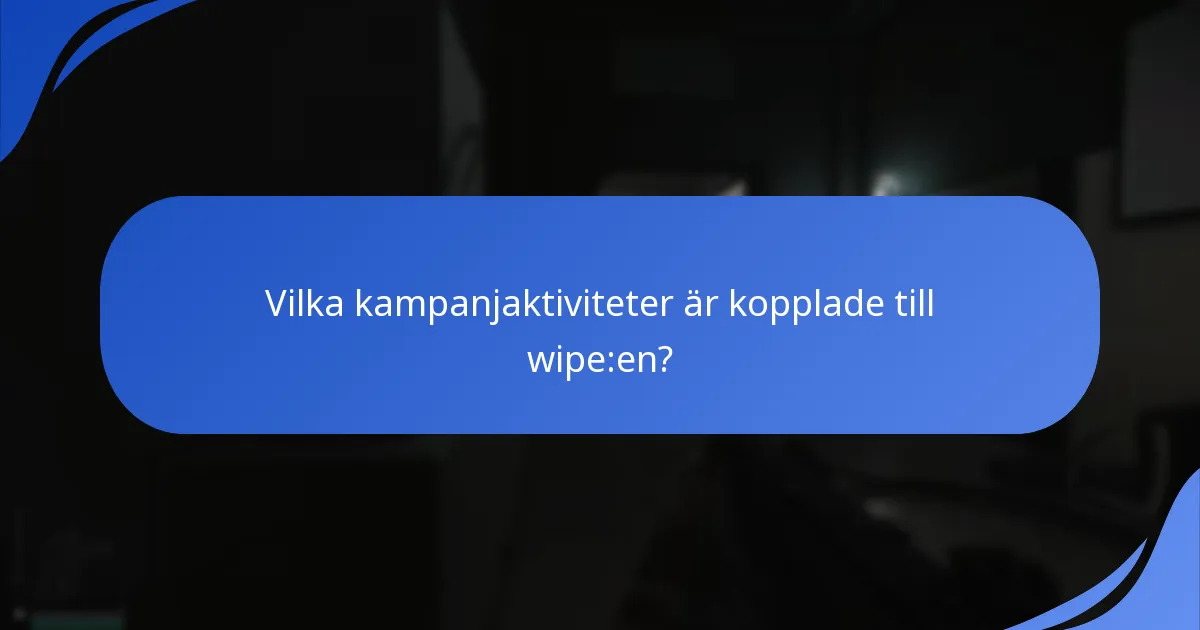 Vilka kampanjaktiviteter är kopplade till wipe:en?