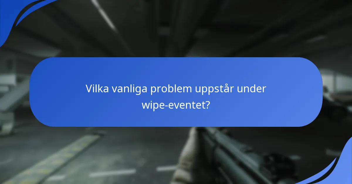 Vilka vanliga problem uppstår under wipe-eventet?